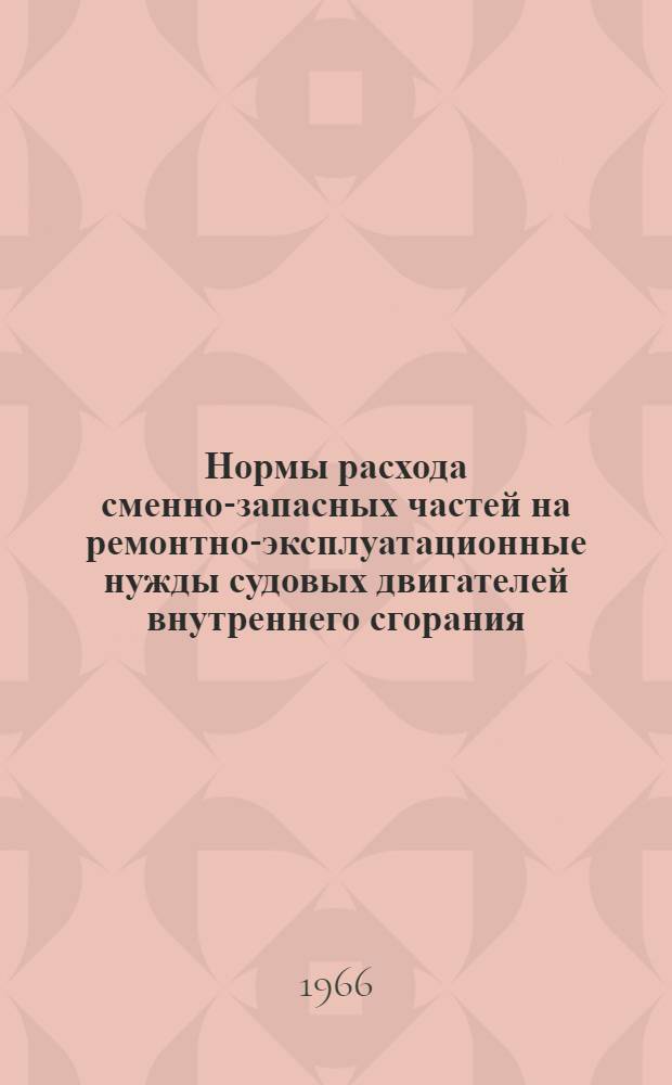 Нормы расхода сменно-запасных частей на ремонтно-эксплуатационные нужды судовых двигателей внутреннего сгорания : Утв. 15/II 1966 г