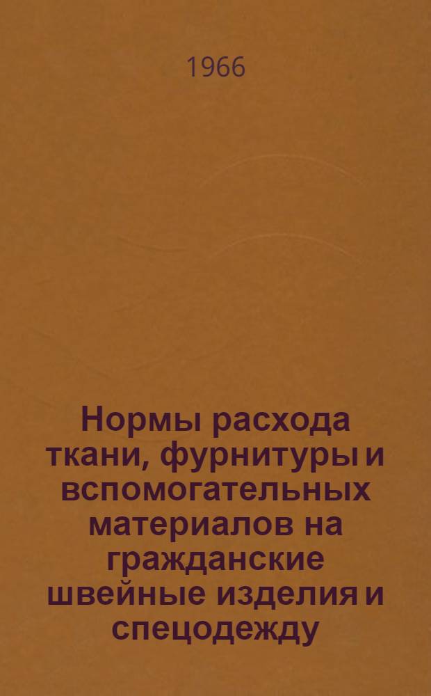 Нормы расхода ткани, фурнитуры и вспомогательных материалов на гражданские швейные изделия и спецодежду : Утв. 5/IV 1966 г
