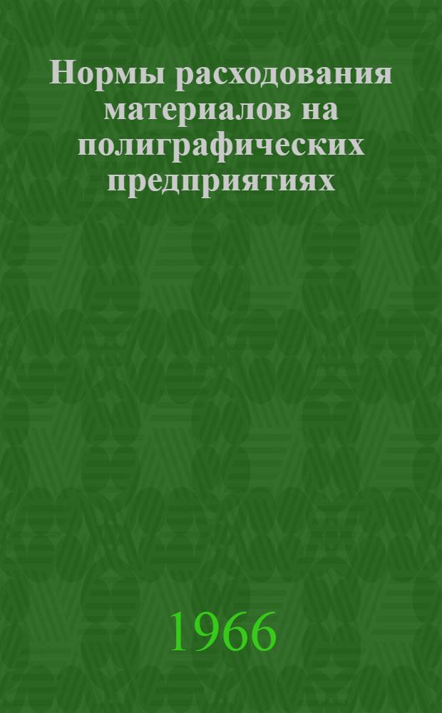 Нормы расходования материалов на полиграфических предприятиях : Утв. 20/VI 1966 г.