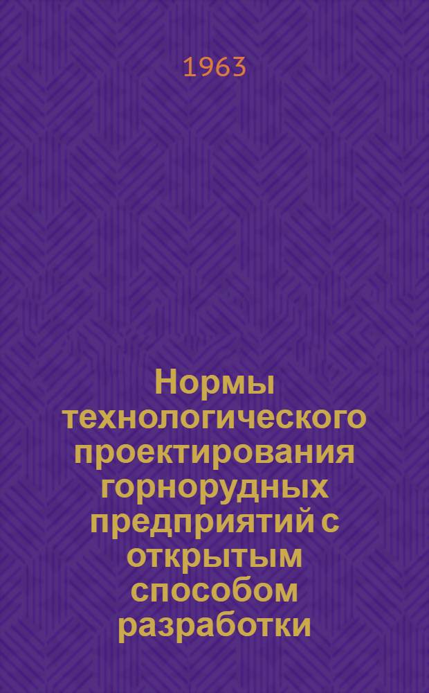 Нормы технологического проектирования горнорудных предприятий с открытым способом разработки : Утв. 18/VII 1962 г.