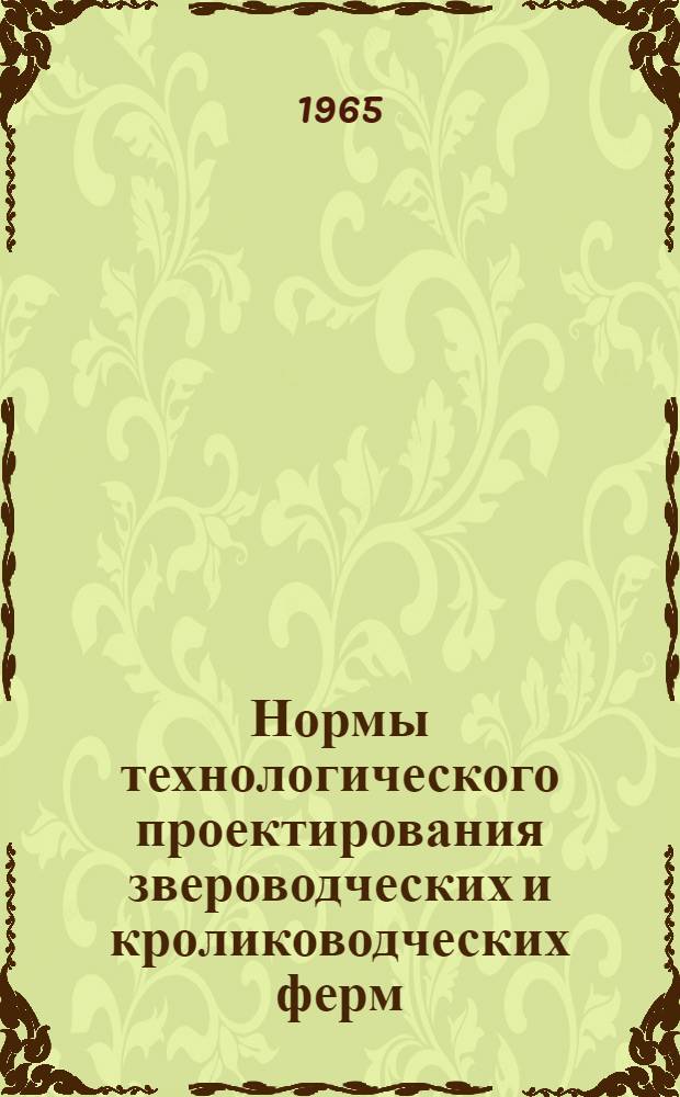 Нормы технологического проектирования звероводческих и кролиководческих ферм : (Утв. 20/IV 1965 г.)