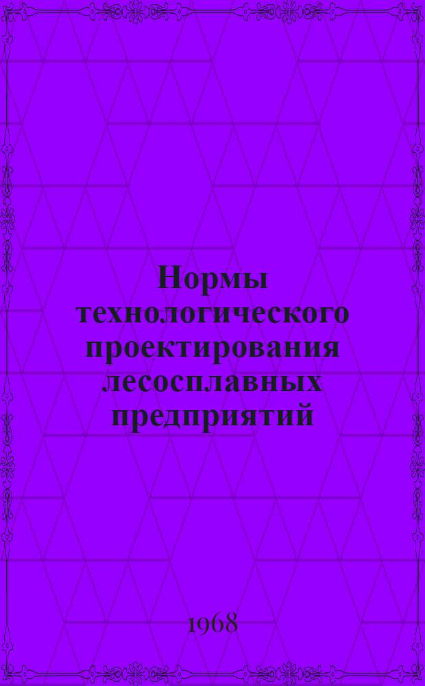 Нормы технологического проектирования лесосплавных предприятий : Утв. М-вом лесной, целлюлозно-бум. и деревообрабатывающей пром-сти СССР 28/V 1966 г