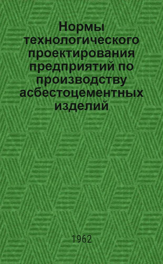 Нормы технологического проектирования предприятий по производству асбестоцементных изделий : СН 218-62 : Утв. 9/VI 1962 г. : Срок введения 1 янв. 1963 г.