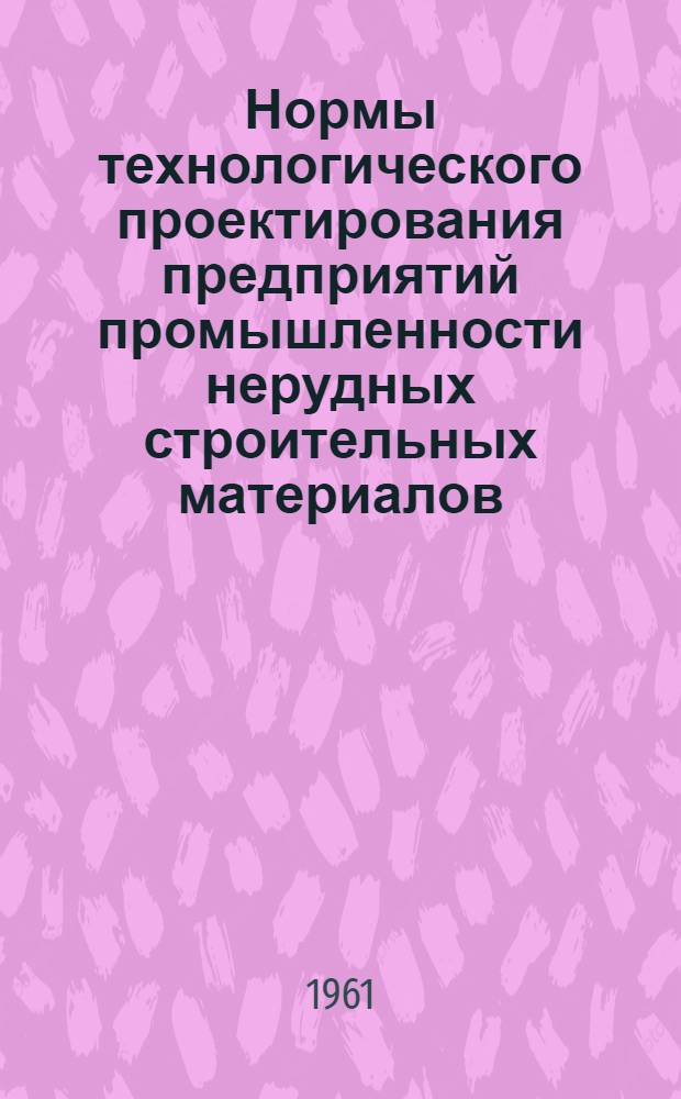 Нормы технологического проектирования предприятий промышленности нерудных строительных материалов : Утв. 13/VII 1961 г