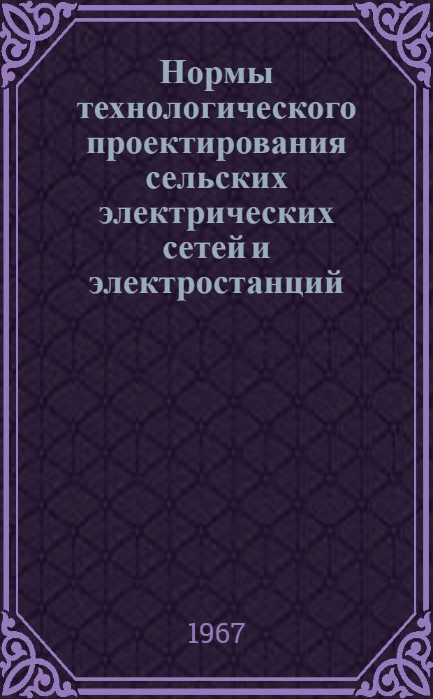 Нормы технологического проектирования сельских электрических сетей и электростанций : Утв. 14/VII 1967 г