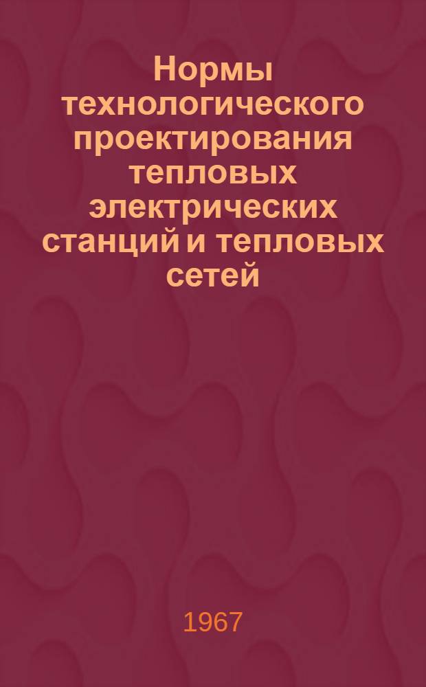 Нормы технологического проектирования тепловых электрических станций и тепловых сетей : Утв. 8/VI 1967 г