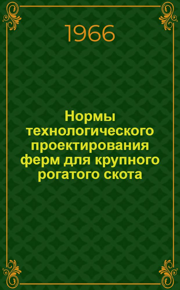 Нормы технологического проектирования ферм для крупного рогатого скота : НТП-СХ. 1-65 : Утв. 5/IV 1965 г