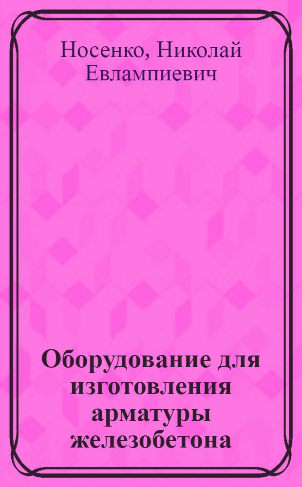 Оборудование для изготовления арматуры железобетона : (Зарубежный опыт)