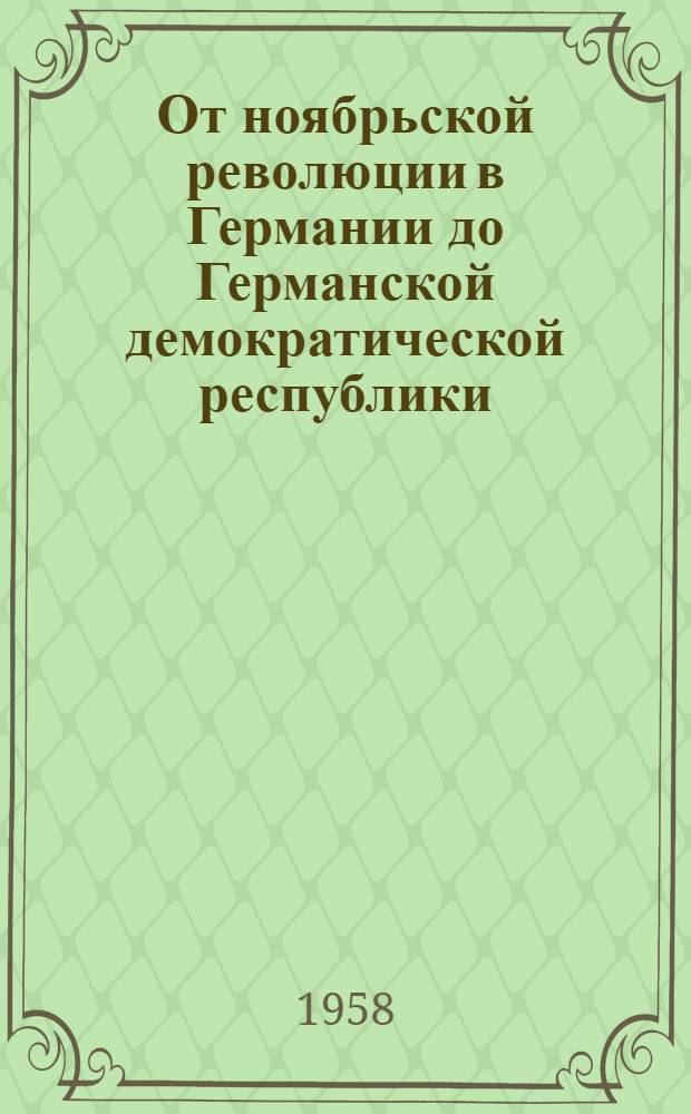 От ноябрьской революции в Германии до Германской демократической республики : (К 40-летию Ноябрьской революции и Коммунист. партии Германии)