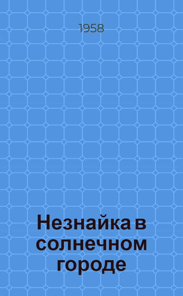 Незнайка в солнечном городе : Роман-сказка : Для мл. школьного возраста