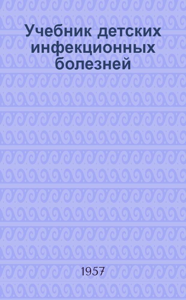 Учебник детских инфекционных болезней : Для педиатрич. фак. мед. ин-тов