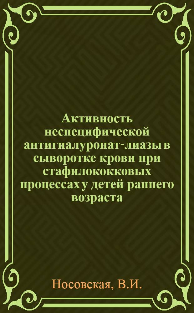 Активность неспецифической антигиалуронат-лиазы в сыворотке крови при стафилококковых процессах у детей раннего возраста : Автореферат дис. на соискание учен. степени кандидата мед. наук