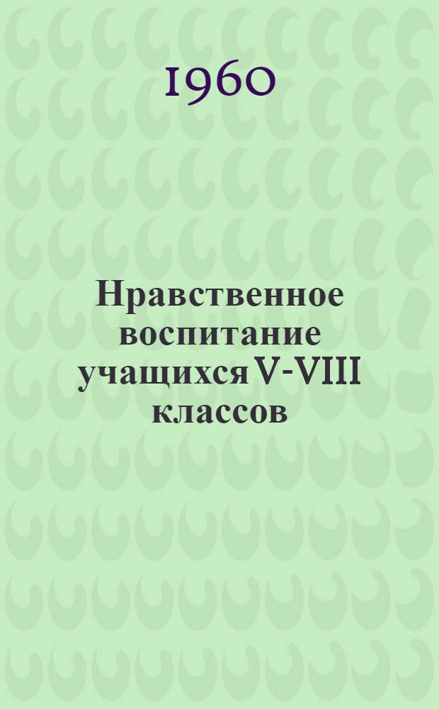 Нравственное воспитание учащихся V-VIII классов : Из опыта внеклассной и внешкольной работы : Сборник статей