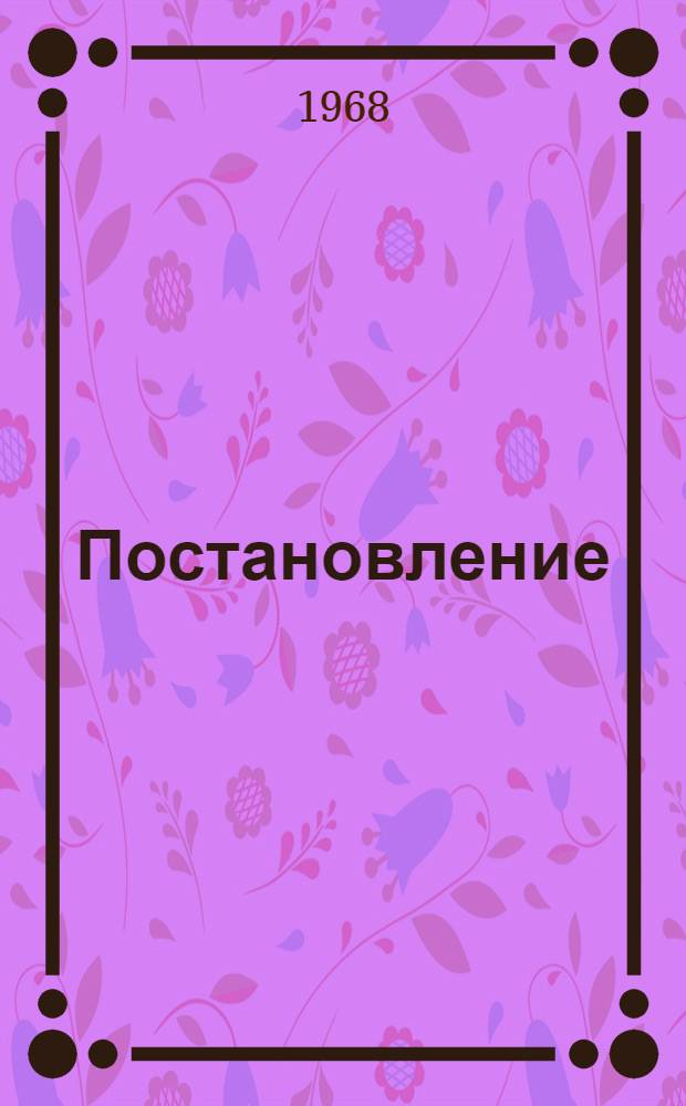 Постановление; 1-й пленум Центрального правления Научно-технического общества приборостроительной промышленности. 14 февраля 1968 г. / ... V съезд Науч.-техн. о-ва приборостроит. пром-сти. 13-14 февр. 1968 г