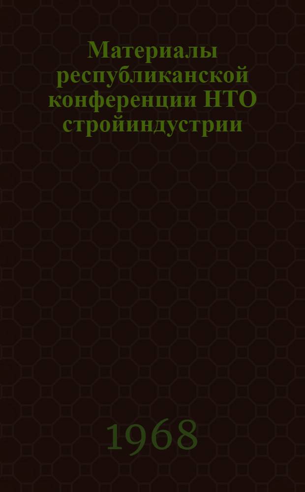 Материалы республиканской конференции НТО стройиндустрии : (Содерж. докладов)
