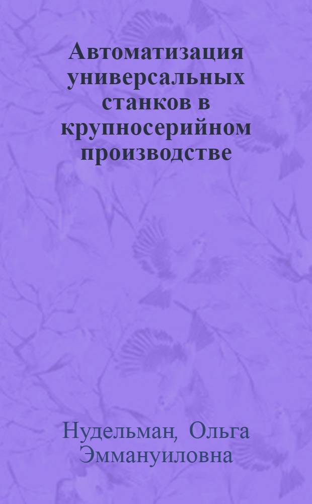 Автоматизация универсальных станков в крупносерийном производстве : (Из опыта работы завода "Фрезер")
