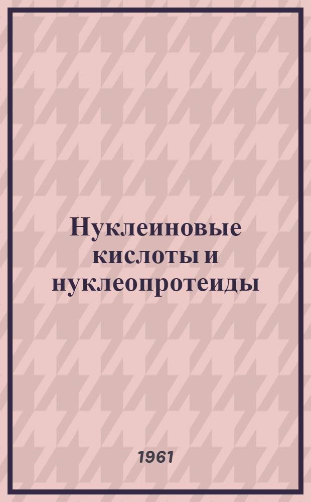Нуклеиновые кислоты и нуклеопротеиды : Труды 1-й конференции по нуклеиновым кислотам и нуклеопротеидам, Москва, 21-24 дек. 1959 г