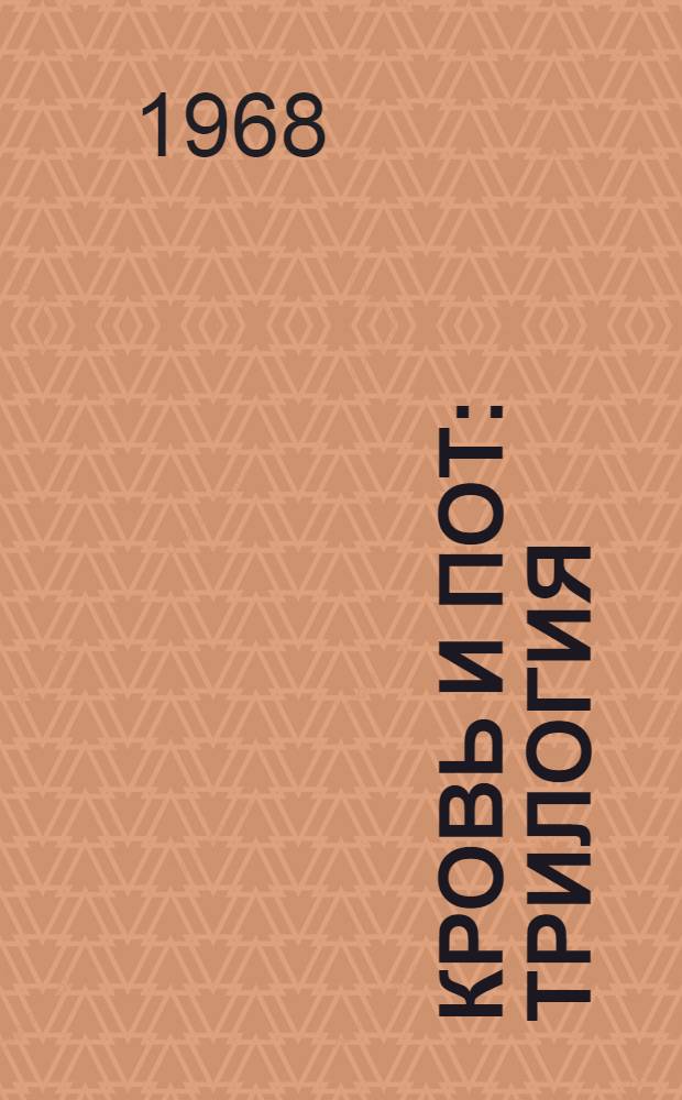 Кровь и пот : Трилогия