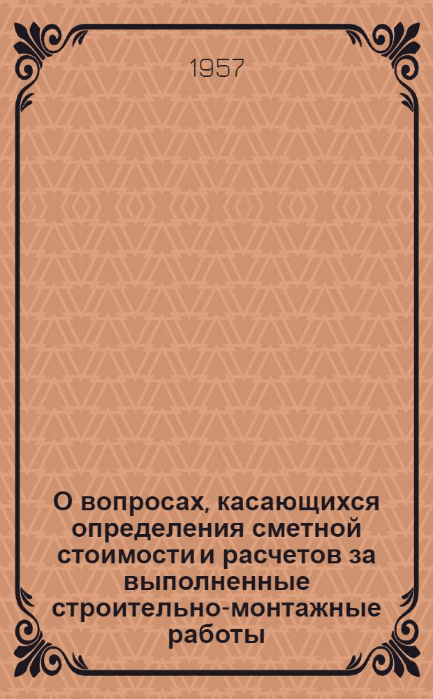 О вопросах, касающихся определения сметной стоимости и расчетов за выполненные строительно-монтажные работы : Сборник материалов