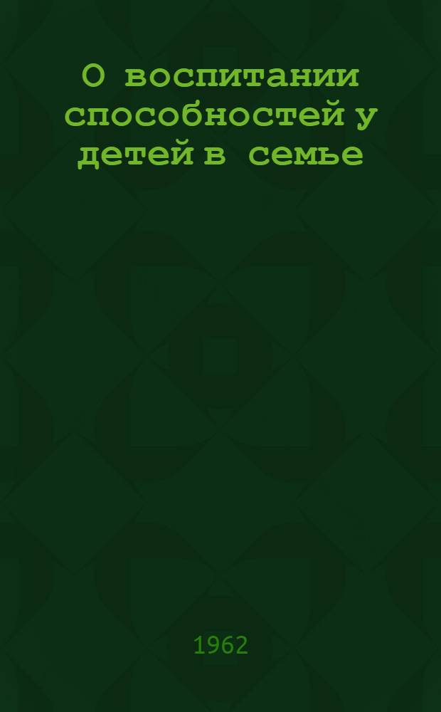 О воспитании способностей у детей в семье : (Консультации)
