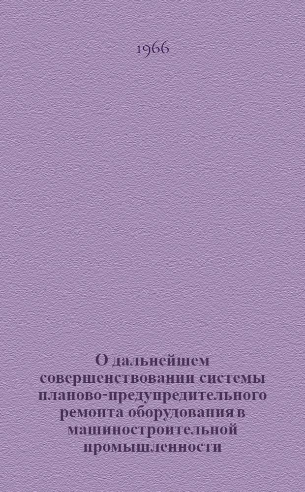 О дальнейшем совершенствовании системы планово-предупредительного ремонта оборудования в машиностроительной промышленности : Доклады к науч.-техн. совещанию "Совершенствование системы план.-предупредит. ремонта оборудования в машиностроит. пром-сти". 18-19 окт. 1966 г