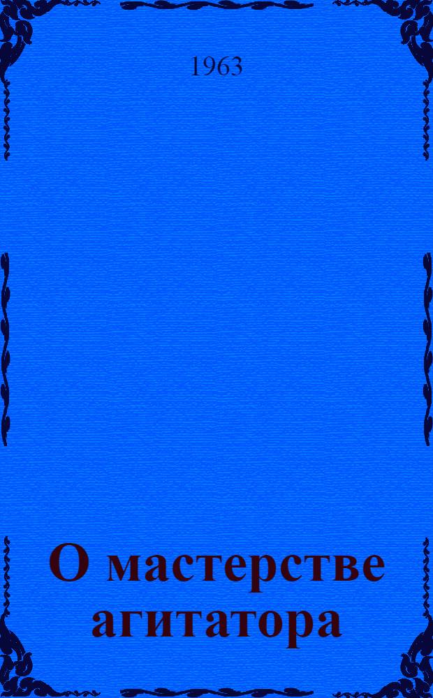 О мастерстве агитатора : (Сборник статей)
