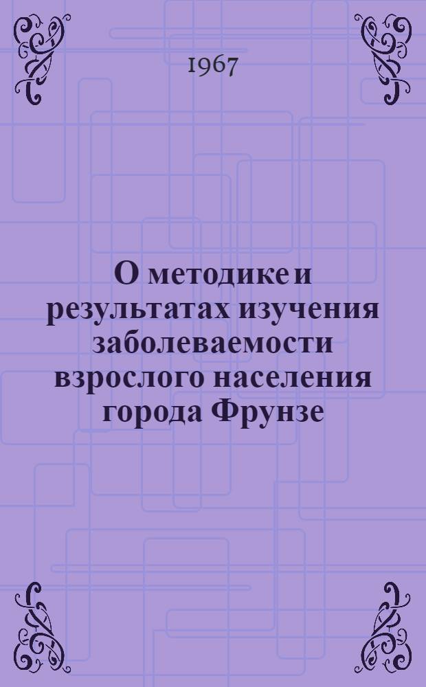 О методике и результатах изучения заболеваемости взрослого населения города Фрунзе : (Метод. письмо)