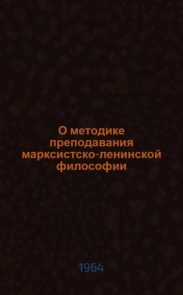 О методике преподавания марксистско-ленинской философии : Сборник статей : Из опыта работы кафедр обществ. наук вузов Ленинграда