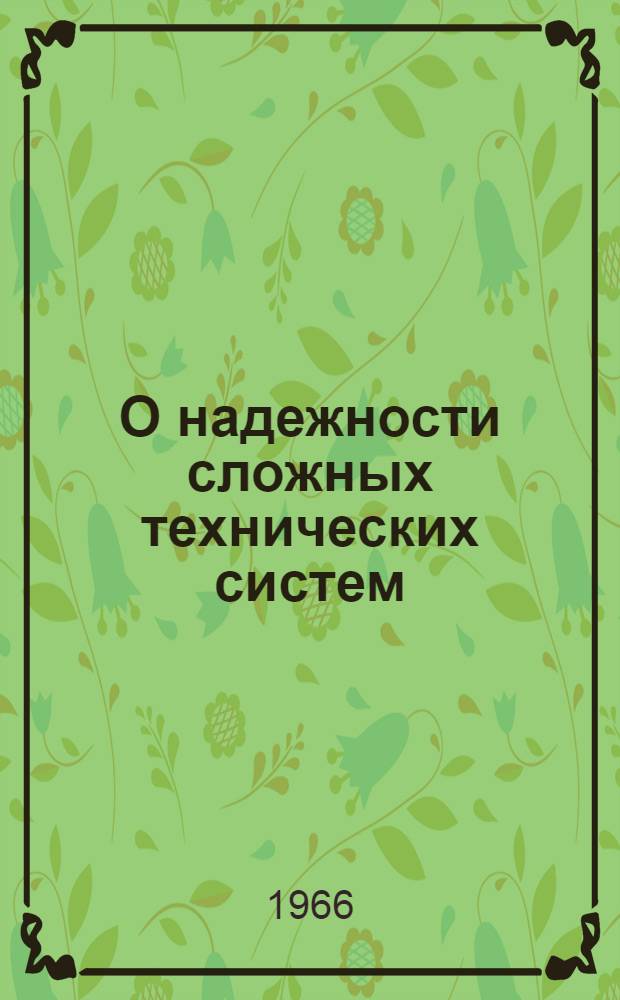 О надежности сложных технических систем : Сборник трудов Семинара Секции надежности Науч. совета по комплексной проблеме "Кибернетика" при Президиуме АН СССР