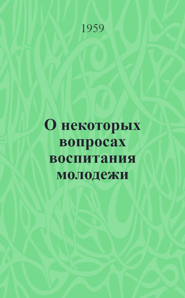 О некоторых вопросах воспитания молодежи : (Из опыта работы сред. спец. учеб. заведений) : Сборник статей