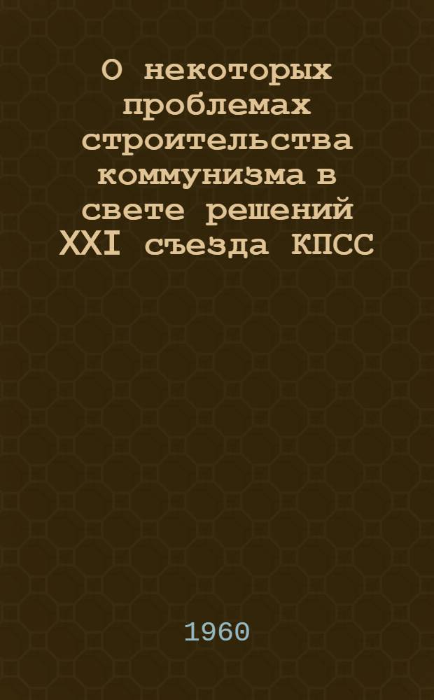 О некоторых проблемах строительства коммунизма в свете решений XXI съезда КПСС : Сборник статей