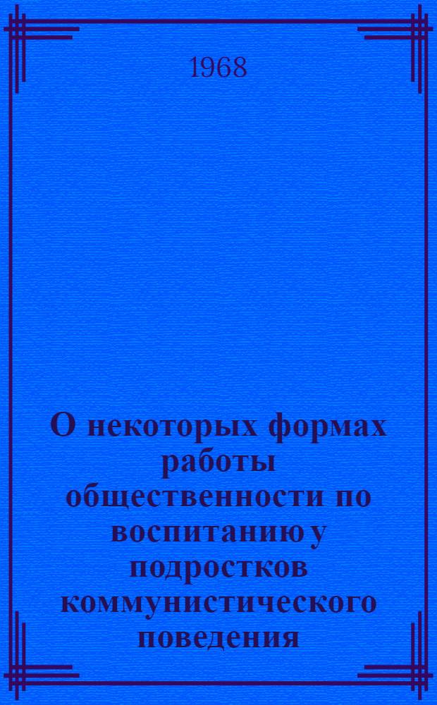 О некоторых формах работы общественности по воспитанию у подростков коммунистического поведения : Метод. материалы и разработки для студентов и учителей