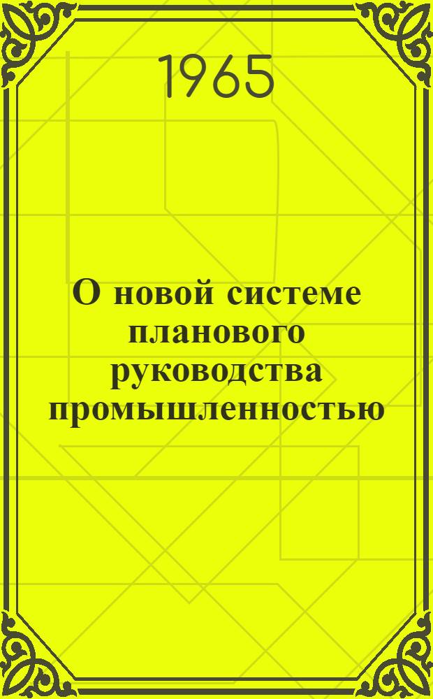 О новой системе планового руководства промышленностью : (Консультации слушателям Высш. экон. курсов, лекторам и пропагандистам по материалам сент. (1965 г.) Пленума ЦК КПСС)