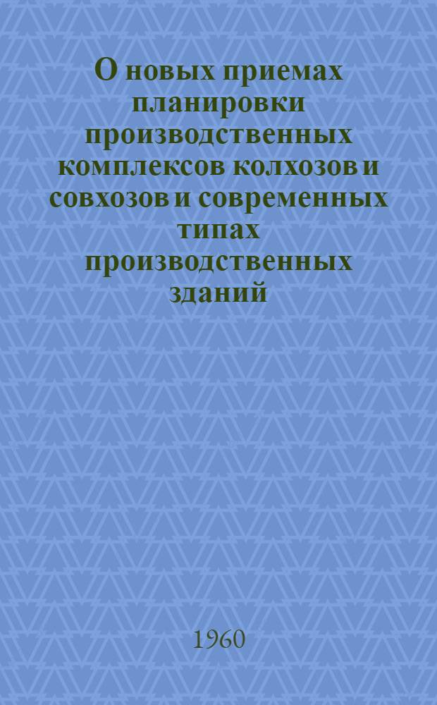 О новых приемах планировки производственных комплексов колхозов и совхозов и современных типах производственных зданий