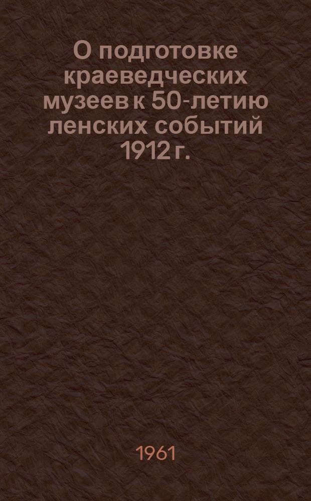 О подготовке краеведческих музеев к 50-летию ленских событий 1912 г.