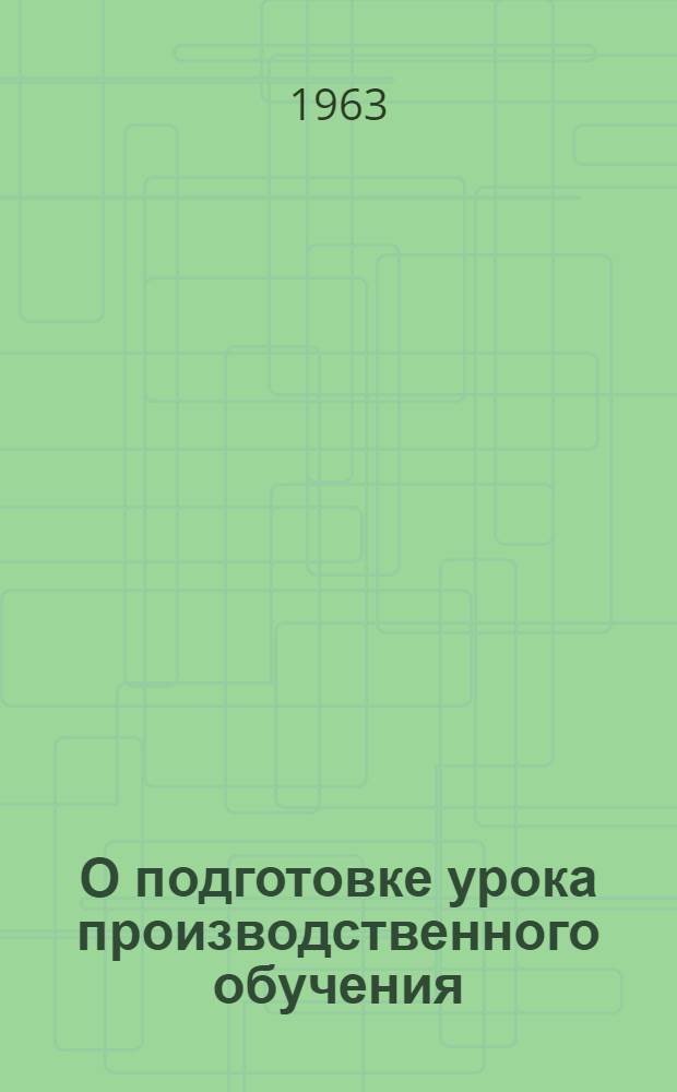 О подготовке урока производственного обучения : (В помощь мастеру металлообрабатывающих профессий)