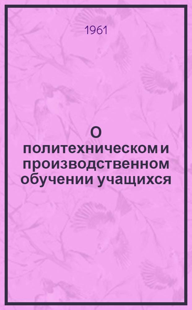 О политехническом и производственном обучении учащихся : Сборник статей