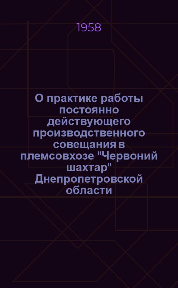 О практике работы постоянно действующего производственного совещания в племсовхозе "Червоний шахтар" Днепропетровской области : Информ. письмо