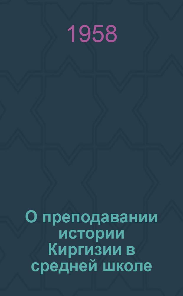 О преподавании истории Киргизии в средней школе : (Метод. разработки уроков)