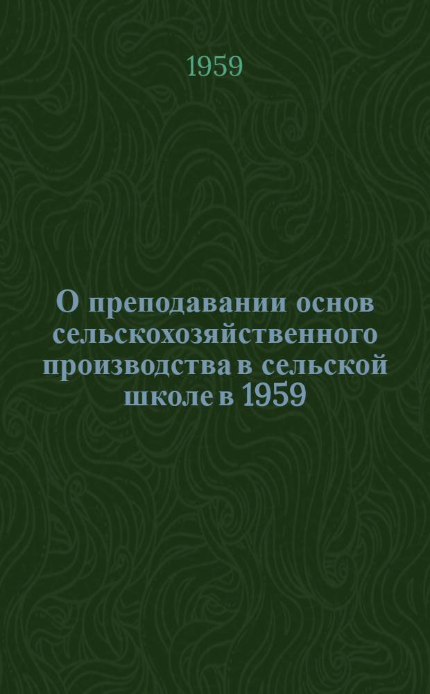 О преподавании основ сельскохозяйственного производства в сельской школе в 1959/60 учебном году : Метод. указания