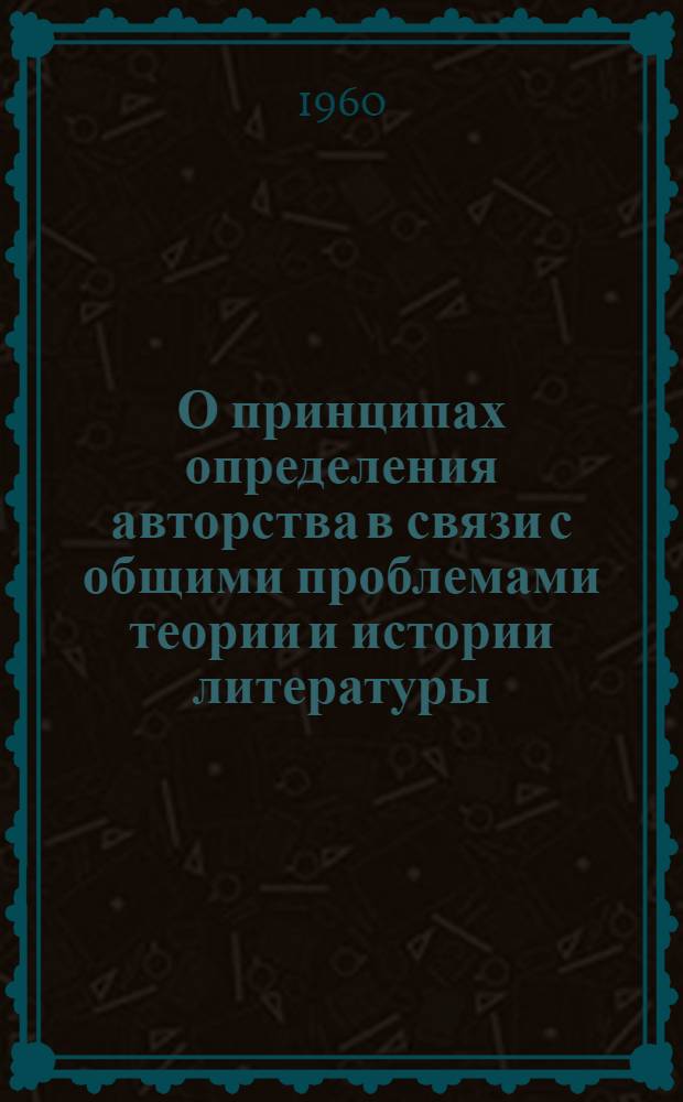 О принципах определения авторства в связи с общими проблемами теории и истории литературы : Науч. сессия : (Тезисы докладов и сообщений)