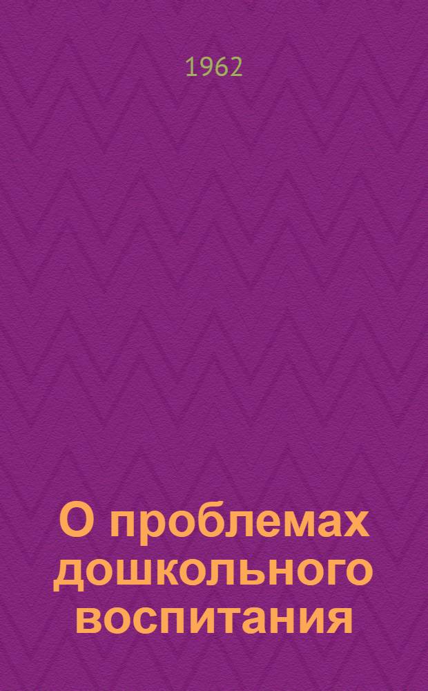 О проблемах дошкольного воспитания : (Материалы Совещания-семинара по дошкольному воспитанию)