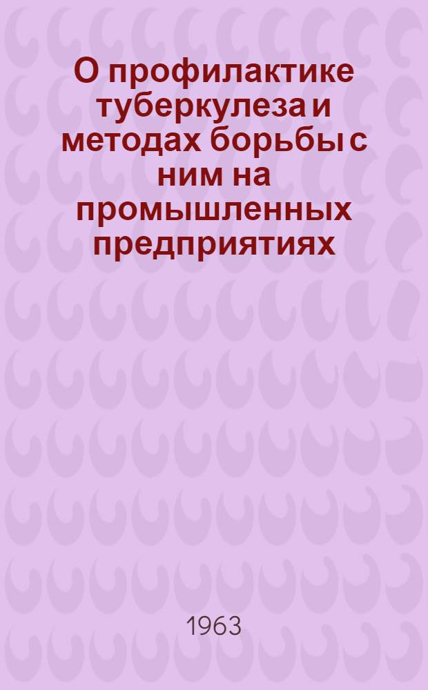 О профилактике туберкулеза и методах борьбы с ним на промышленных предприятиях : (Материалы Семинара-симпозиума врачей, работающих на пром. предприятиях)