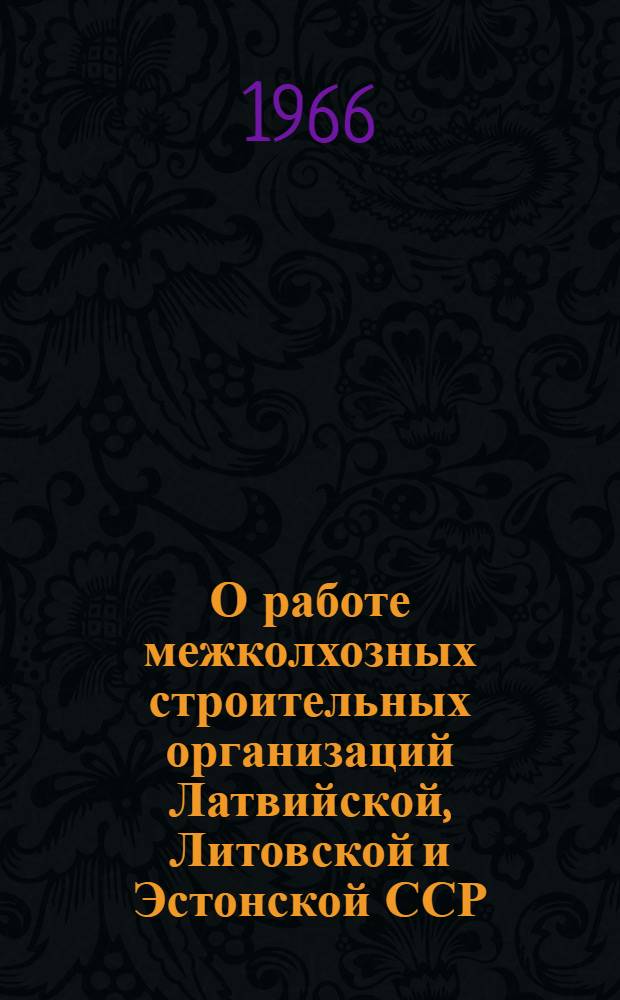 О работе межколхозных строительных организаций Латвийской, Литовской и Эстонской ССР : Информ. материалы