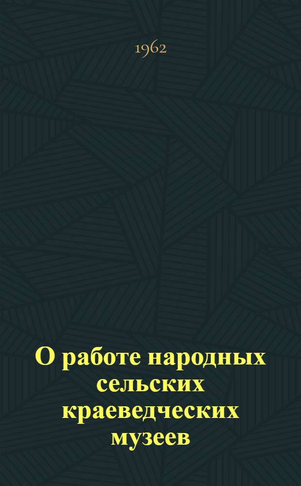 О работе народных сельских краеведческих музеев : (Метод. пособие)