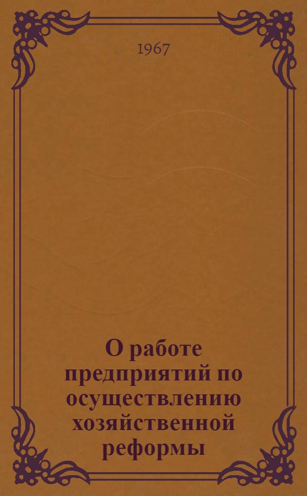 О работе предприятий по осуществлению хозяйственной реформы : Материалы Астрах. обл. экон. конференции. 25-27 сент. 1967 г