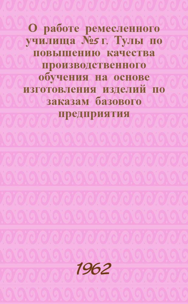 О работе ремесленного училища № 5 г. Тулы по повышению качества производственного обучения на основе изготовления изделий по заказам базового предприятия