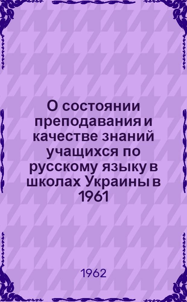 О состоянии преподавания и качестве знаний учащихся по русскому языку в школах Украины в 1961/62 учебном году