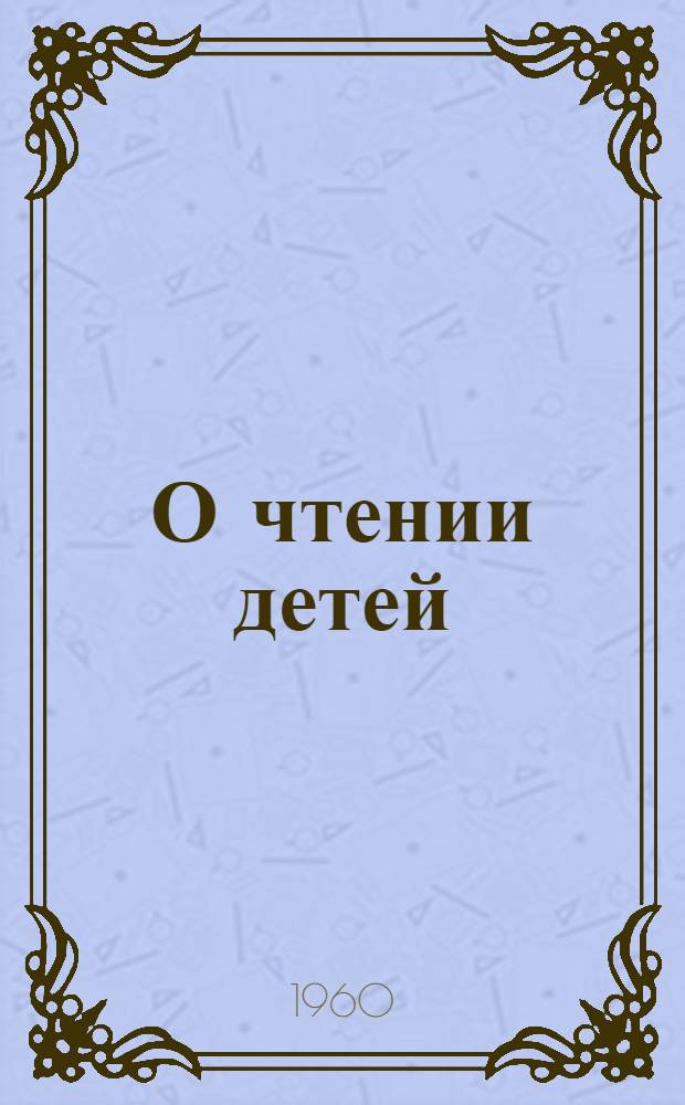 О чтении детей : Сборник статей : (Из опыта индивидуального руководства чтением детей в б-ке)