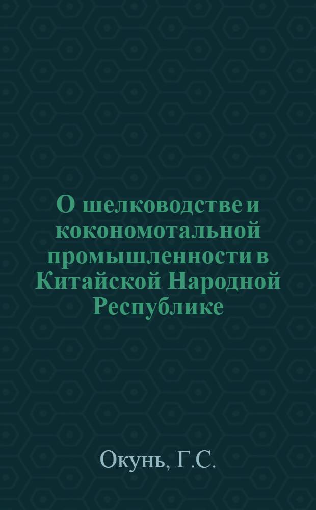 О шелководстве и кокономотальной промышленности в Китайской Народной Республике : По материалам отчета о командировке